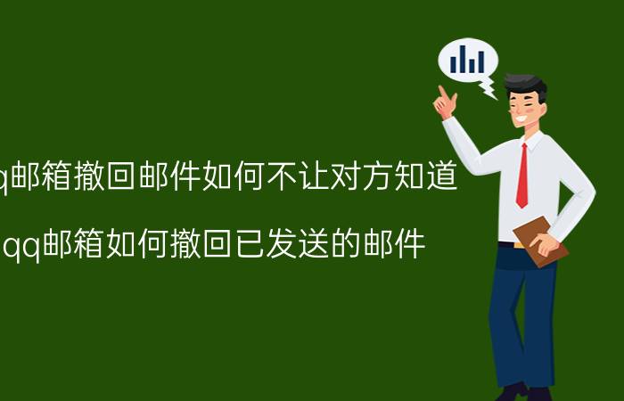 qq邮箱撤回邮件如何不让对方知道 qq邮箱如何撤回已发送的邮件？